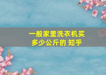 一般家里洗衣机买多少公斤的 知乎